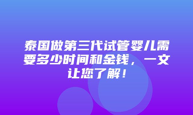 泰国做第三代试管婴儿需要多少时间和金钱，一文让您了解！