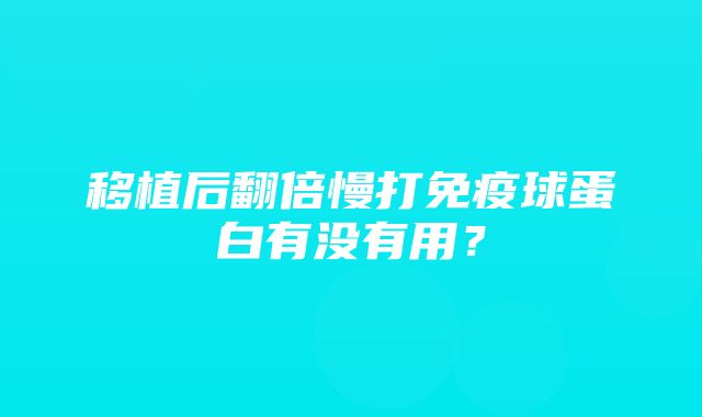 移植后翻倍慢打免疫球蛋白有没有用？