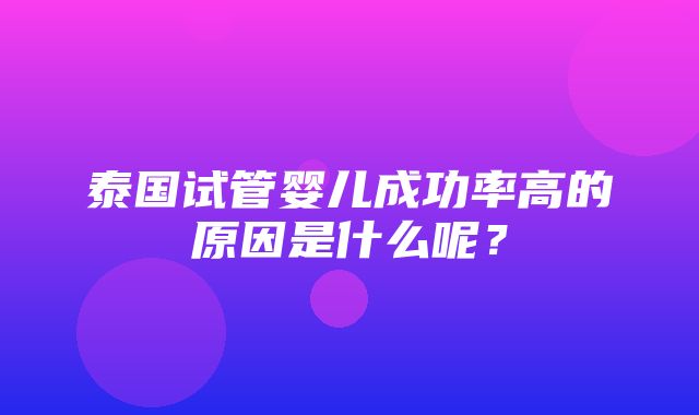 泰国试管婴儿成功率高的原因是什么呢？