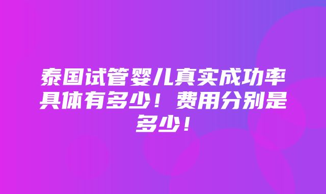 泰国试管婴儿真实成功率具体有多少！费用分别是多少！