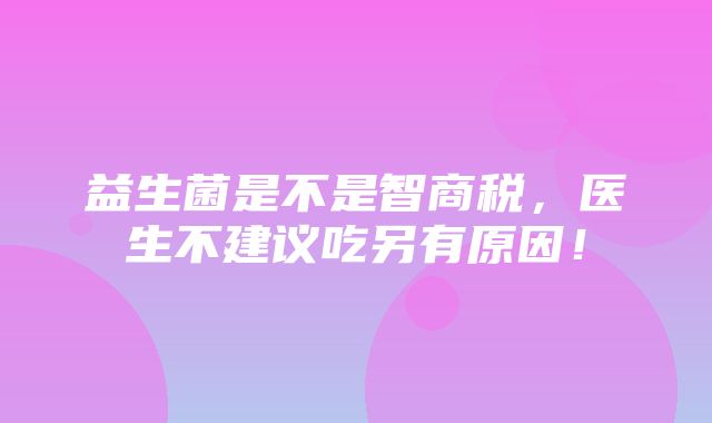 益生菌是不是智商税，医生不建议吃另有原因！