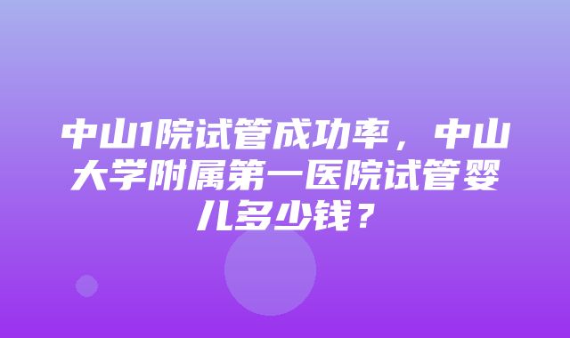 中山1院试管成功率，中山大学附属第一医院试管婴儿多少钱？