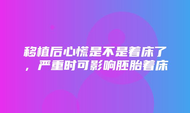 移植后心慌是不是着床了，严重时可影响胚胎着床