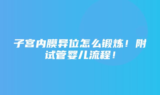 子宫内膜异位怎么锻炼！附试管婴儿流程！