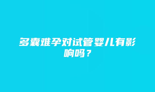 多囊难孕对试管婴儿有影响吗？