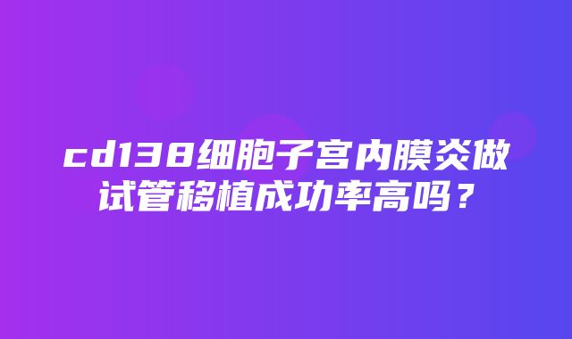 cd138细胞子宫内膜炎做试管移植成功率高吗？