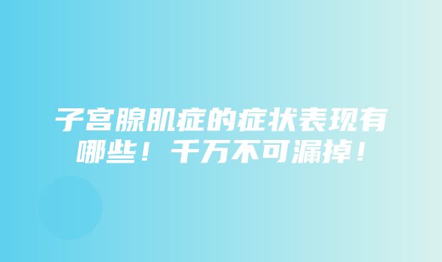 子宫腺肌症的症状表现有哪些！千万不可漏掉！