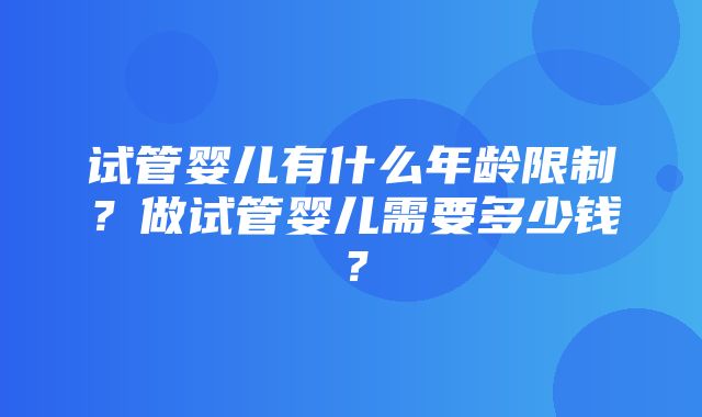 试管婴儿有什么年龄限制？做试管婴儿需要多少钱？