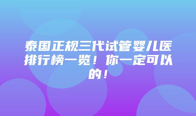 泰国正规三代试管婴儿医排行榜一览！你一定可以的！