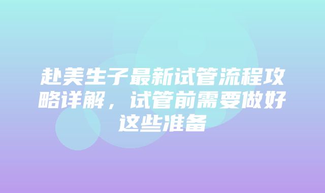 赴美生子最新试管流程攻略详解，试管前需要做好这些准备