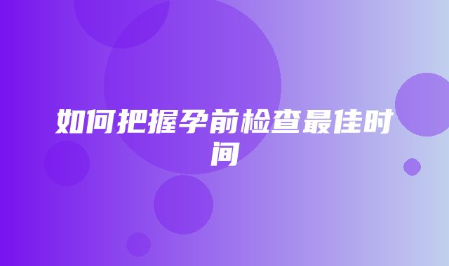 如何把握孕前检查最佳时间