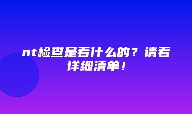 nt检查是看什么的？请看详细清单！