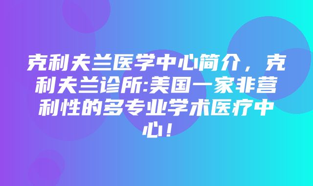 克利夫兰医学中心简介，克利夫兰诊所:美国一家非营利性的多专业学术医疗中心！