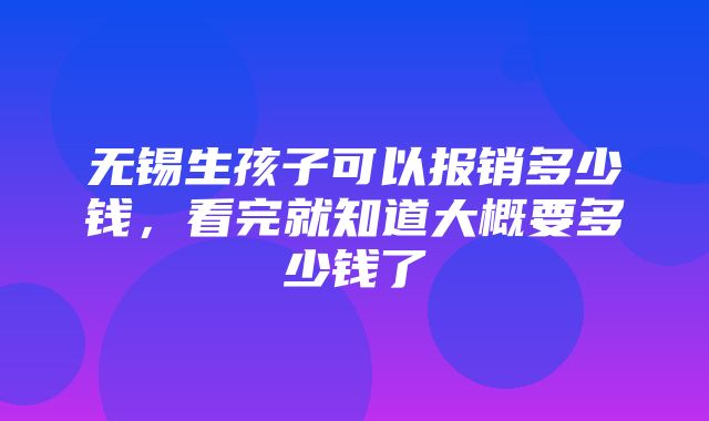 无锡生孩子可以报销多少钱，看完就知道大概要多少钱了