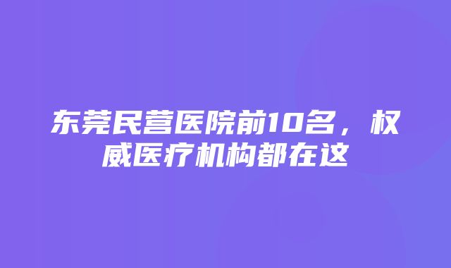 东莞民营医院前10名，权威医疗机构都在这