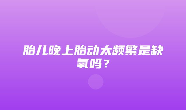 胎儿晚上胎动太频繁是缺氧吗？