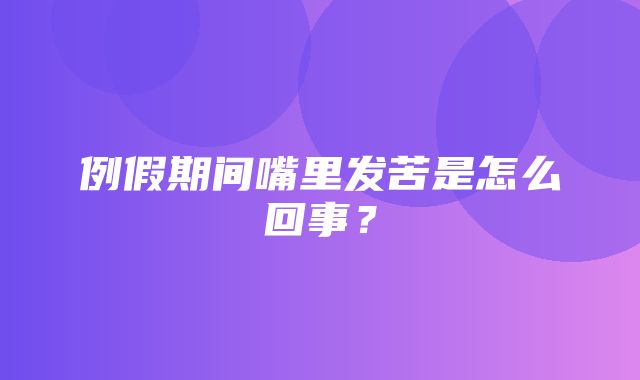 例假期间嘴里发苦是怎么回事？