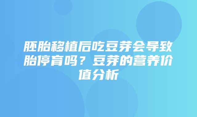 胚胎移植后吃豆芽会导致胎停育吗？豆芽的营养价值分析