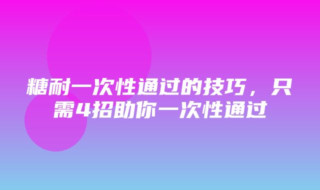 糖耐一次性通过的技巧，只需4招助你一次性通过