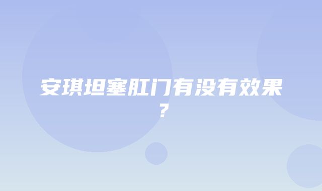 安琪坦塞肛门有没有效果？