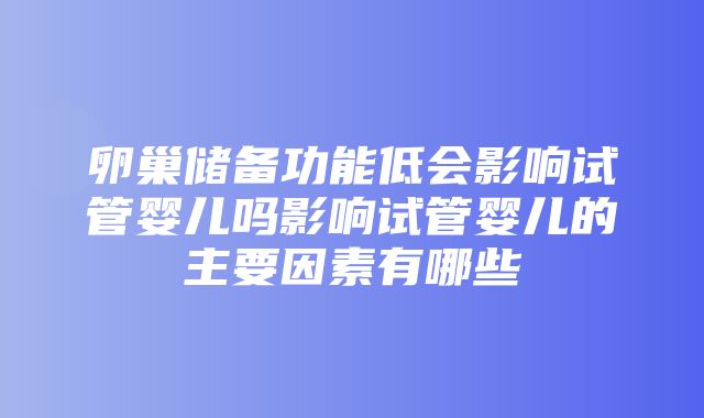 卵巢储备功能低会影响试管婴儿吗影响试管婴儿的主要因素有哪些