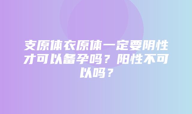 支原体衣原体一定要阴性才可以备孕吗？阳性不可以吗？