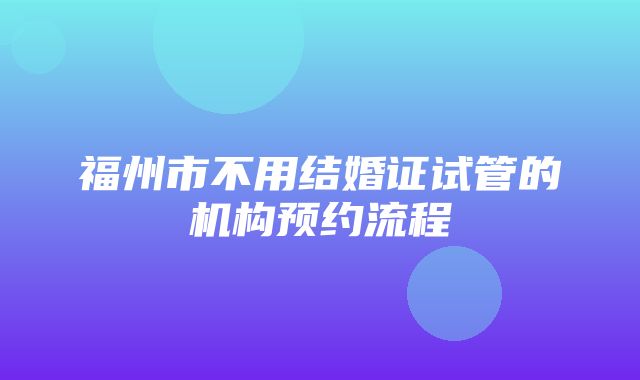 福州市不用结婚证试管的机构预约流程