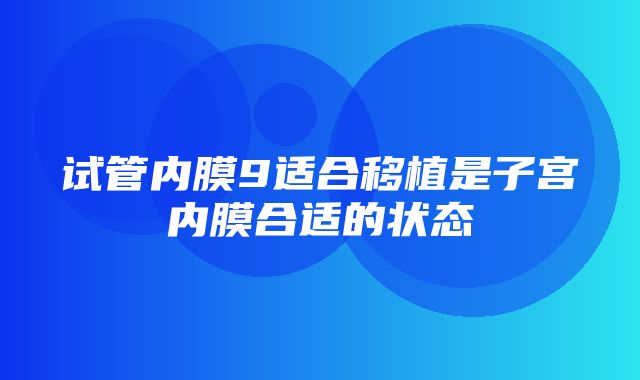 试管内膜9适合移植是子宫内膜合适的状态