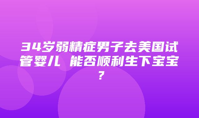 34岁弱精症男子去美国试管婴儿 能否顺利生下宝宝？