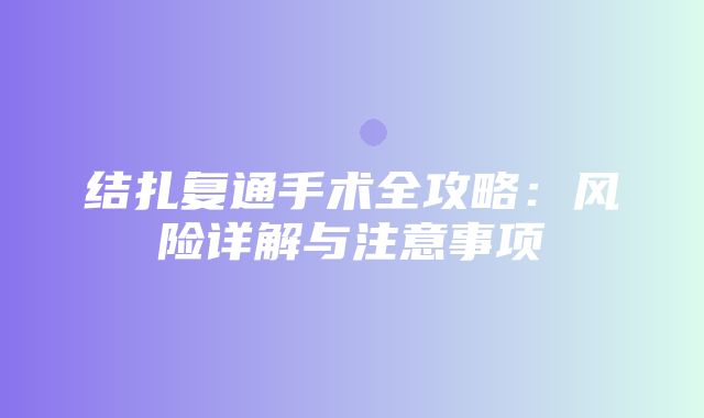 结扎复通手术全攻略：风险详解与注意事项