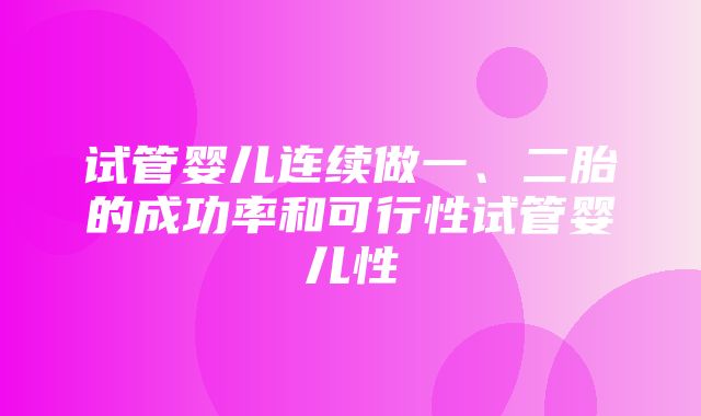 试管婴儿连续做一、二胎的成功率和可行性试管婴儿性