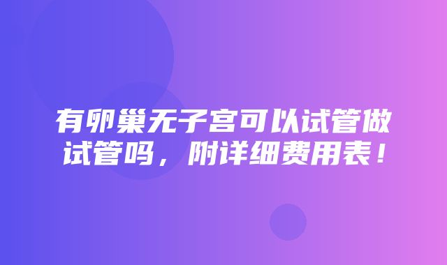 有卵巢无子宫可以试管做试管吗，附详细费用表！