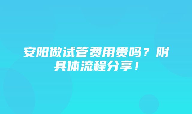 安阳做试管费用贵吗？附具体流程分享！