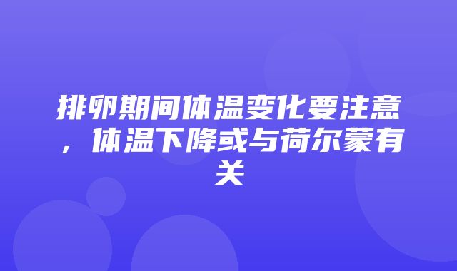 排卵期间体温变化要注意，体温下降或与荷尔蒙有关