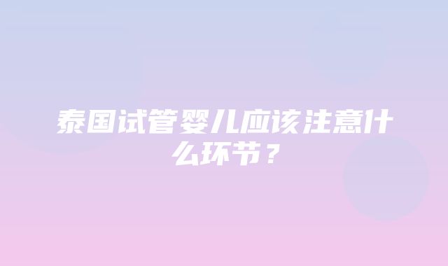 泰国试管婴儿应该注意什么环节？