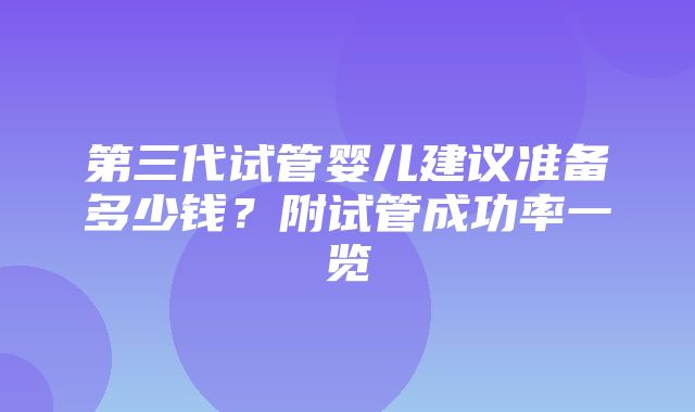 第三代试管婴儿建议准备多少钱？附试管成功率一览