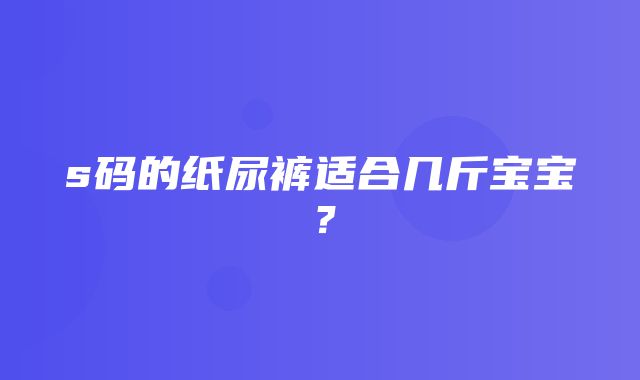 s码的纸尿裤适合几斤宝宝？