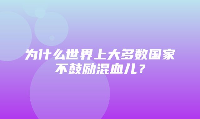 为什么世界上大多数国家不鼓励混血儿？