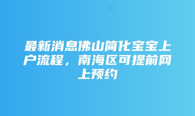 最新消息佛山简化宝宝上户流程，南海区可提前网上预约