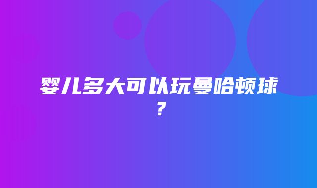 婴儿多大可以玩曼哈顿球？