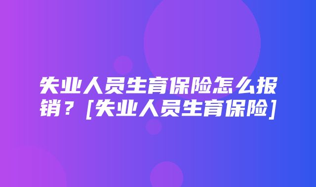 失业人员生育保险怎么报销？[失业人员生育保险]