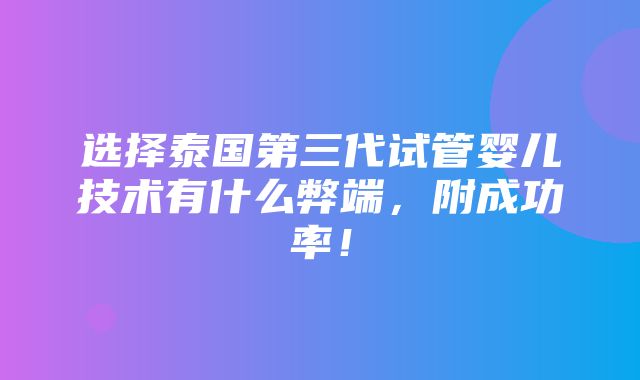 选择泰国第三代试管婴儿技术有什么弊端，附成功率！