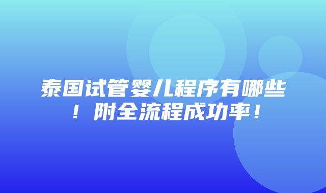 泰国试管婴儿程序有哪些！附全流程成功率！