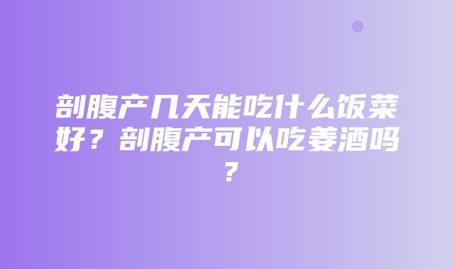 剖腹产几天能吃什么饭菜好？剖腹产可以吃姜酒吗？