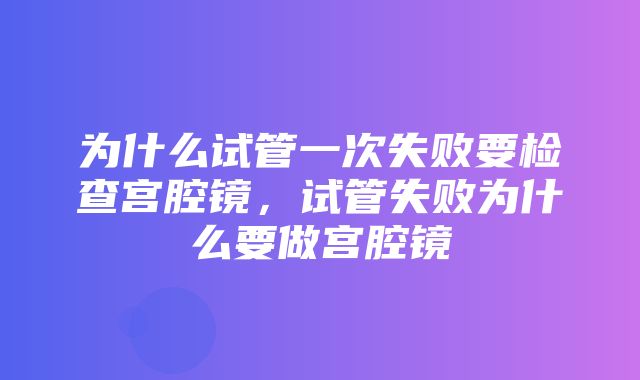 为什么试管一次失败要检查宫腔镜，试管失败为什么要做宫腔镜