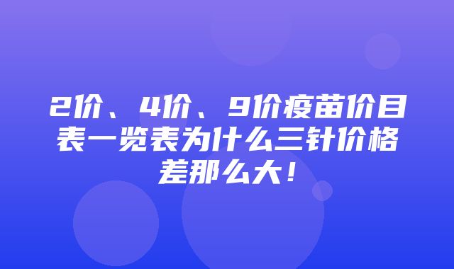 2价、4价、9价疫苗价目表一览表为什么三针价格差那么大！