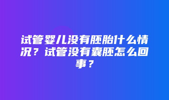 试管婴儿没有胚胎什么情况？试管没有囊胚怎么回事？