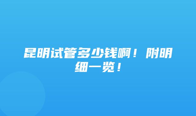 昆明试管多少钱啊！附明细一览！