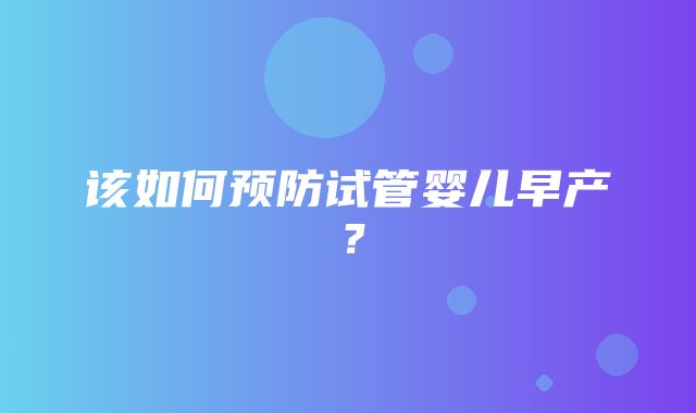 该如何预防试管婴儿早产？