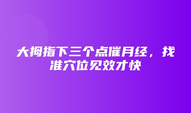 大拇指下三个点催月经，找准穴位见效才快